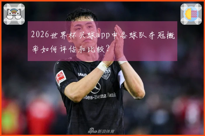 2026世界杯买球app中各球队夺冠概率如何评估和比较？
