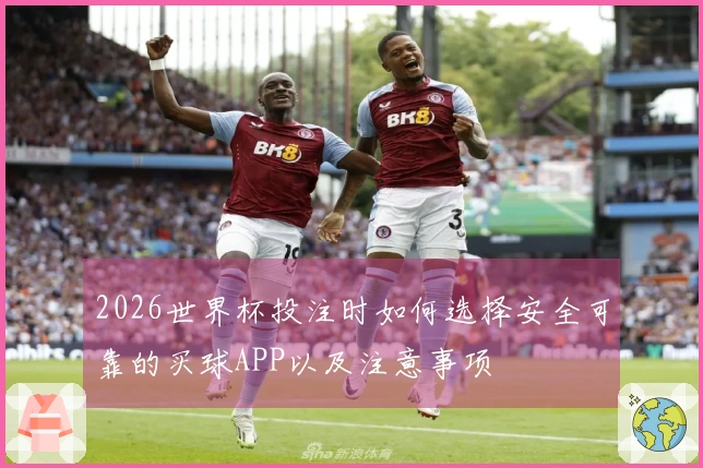 2026世界杯投注时如何选择安全可靠的买球APP以及注意事项