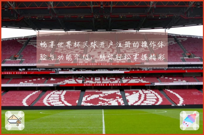 畅享世界杯买球开户注册的操作体验与功能介绍，助你轻松掌握精彩赛事！