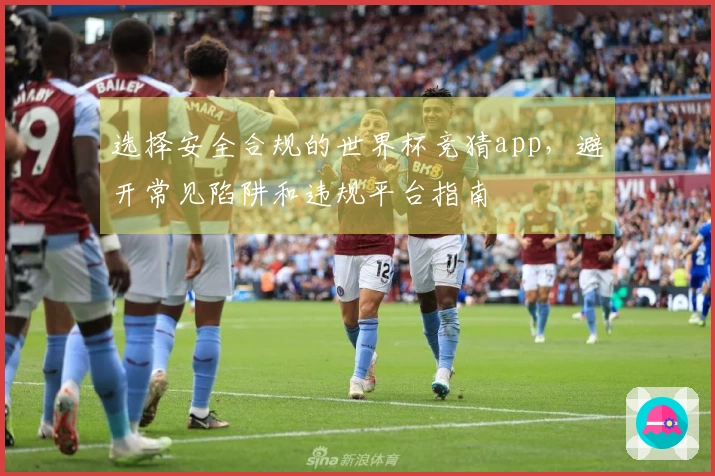 选择安全合规的世界杯竞猜app，避开常见陷阱和违规平台指南