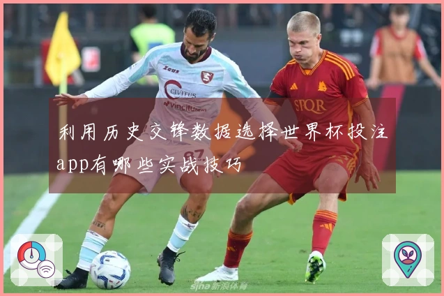利用历史交锋数据选择世界杯投注app有哪些实战技巧