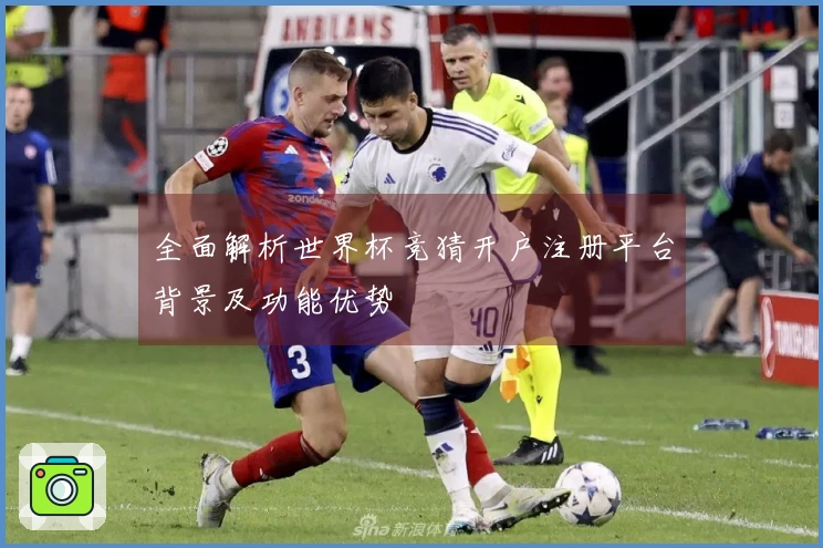 全面解析世界杯竞猜开户注册平台背景及功能优势