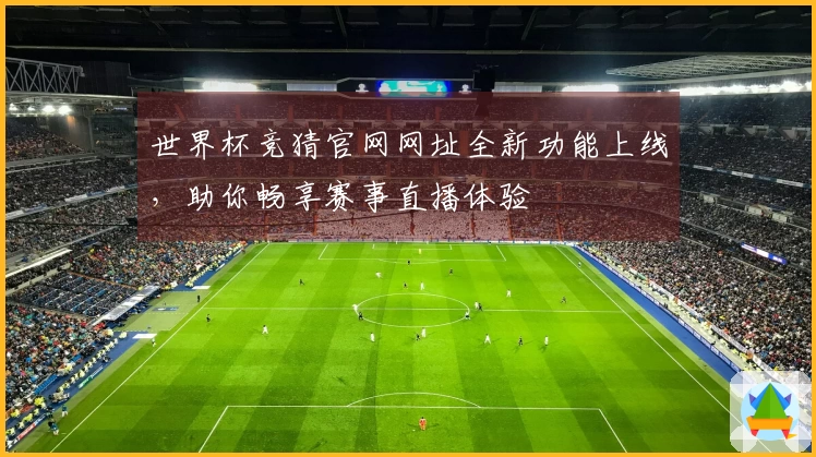 世界杯竞猜官网网址全新功能上线，助你畅享赛事直播体验