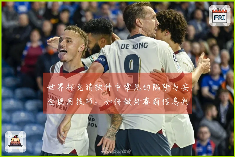 世界杯竞猜软件中常见的陷阱与安全使用技巧，如何做好赛前信息判断？