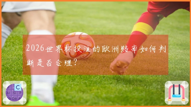 2026世界杯投注的欧洲赔率如何判断是否合理？