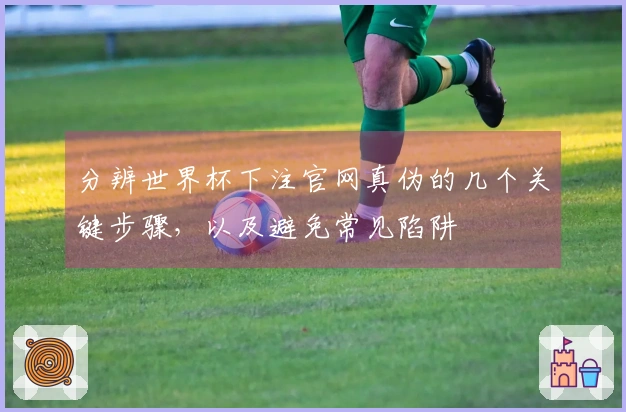 分辨世界杯下注官网真伪的几个关键步骤，以及避免常见陷阱