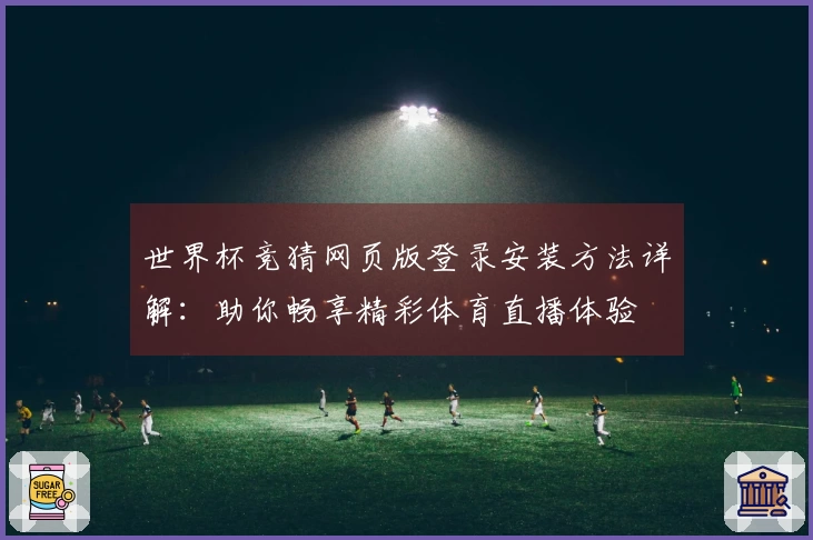 世界杯竞猜网页版登录安装方法详解：助你畅享精彩体育直播体验