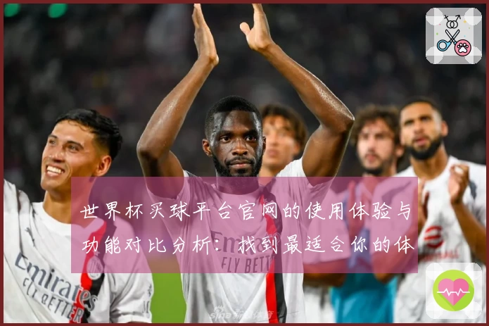 世界杯买球平台官网的使用体验与功能对比分析:找到最适合你的体育直播平台