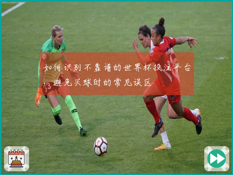 如何识别不靠谱的世界杯投注平台，避免买球时的常见误区