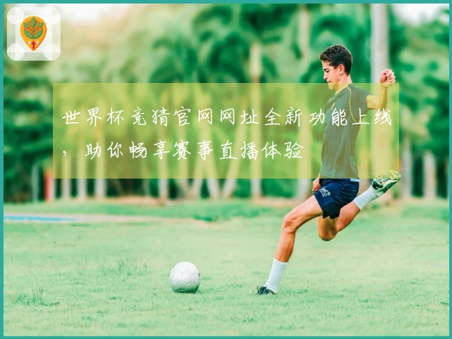 世界杯竞猜官网网址全新功能上线,助你畅享赛事直播体验