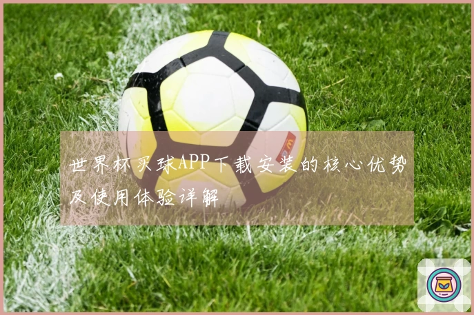 世界杯买球APP下载安装的核心优势及使用体验详解