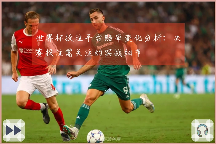 世界杯投注平台赔率变化分析:决赛投注需关注的实战细节