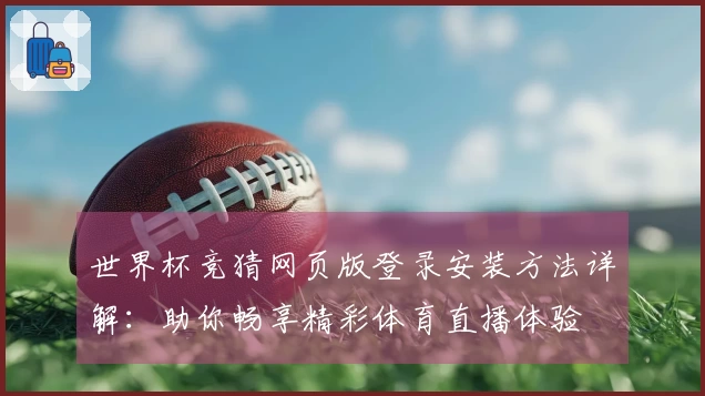 世界杯竞猜网页版登录安装方法详解:助你畅享精彩体育直播体验