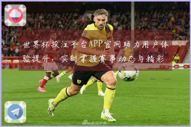 世界杯投注平台APP官网助力用户体验提升,实时掌握赛事动态与精彩直播功能