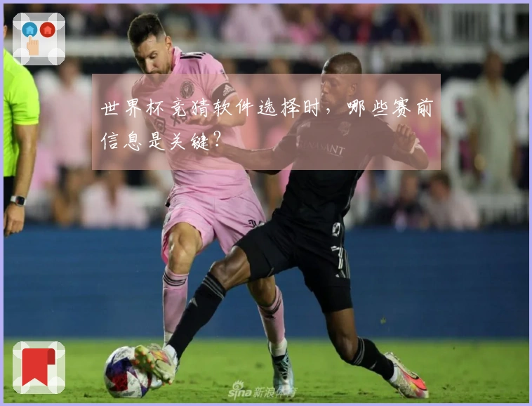 世界杯竞猜软件选择时,哪些赛前信息是关键?