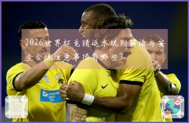 2026世界杯竞猜返水规则解读与安全合规注意事项有哪些？