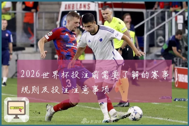 2026世界杯投注前需要了解的赛事规则及投注注意事项