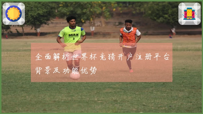 全面解析世界杯竞猜开户注册平台背景及功能优势