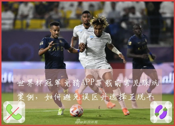 世界杯冠军竞猜APP下载前常见踩坑案例，如何避免误区并选择正规平台