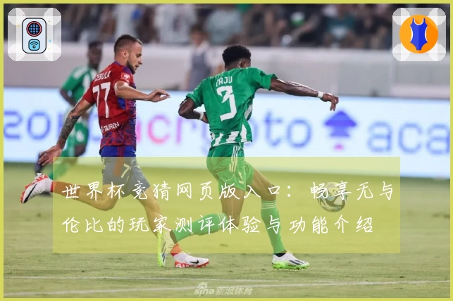 世界杯竞猜网页版入口：畅享无与伦比的玩家测评体验与功能介绍