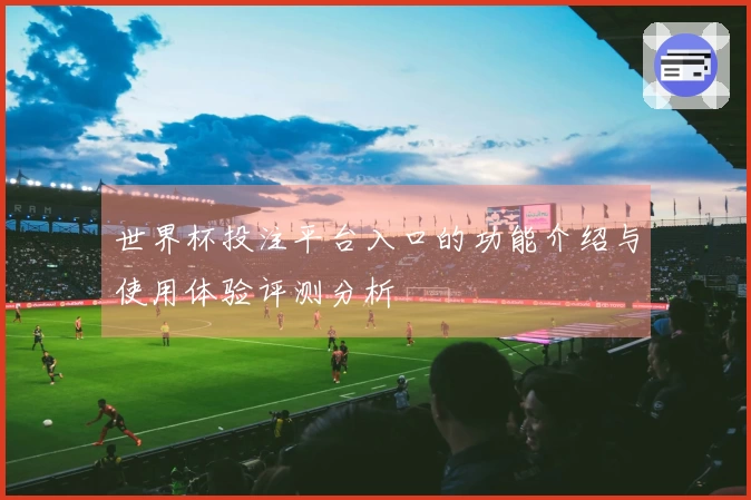 世界杯投注平台入口的功能介绍与使用体验评测分析