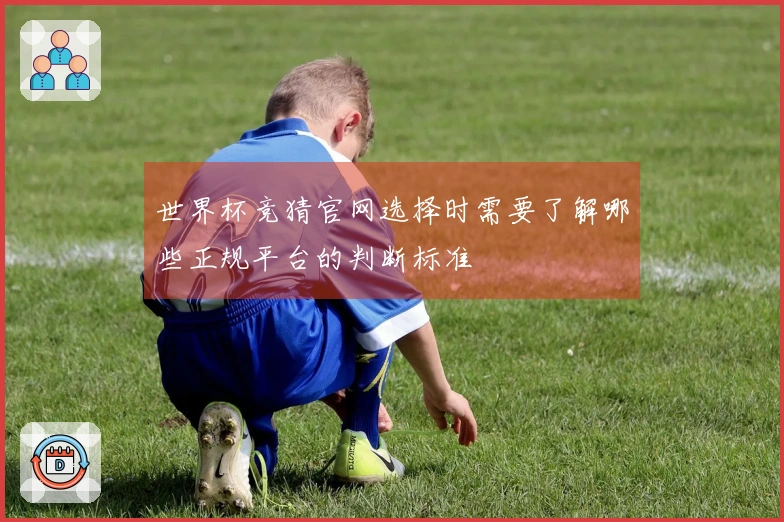 世界杯竞猜官网选择时需要了解哪些正规平台的判断标准